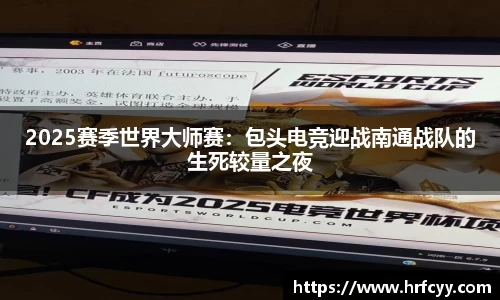 2025赛季世界大师赛：包头电竞迎战南通战队的生死较量之夜