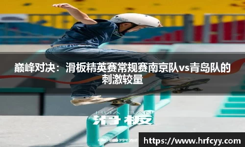 巅峰对决：滑板精英赛常规赛南京队vs青岛队的刺激较量