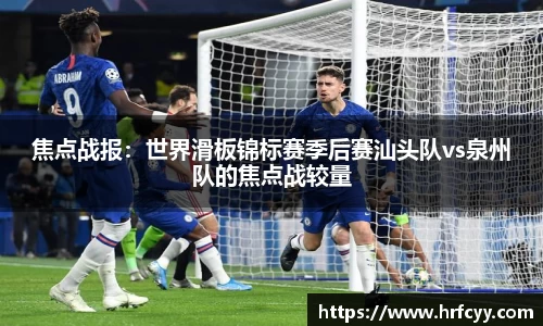 焦点战报：世界滑板锦标赛季后赛汕头队vs泉州队的焦点战较量