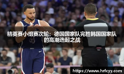 精英赛小组赛次轮：德国国家队完胜韩国国家队的高潮迭起之战