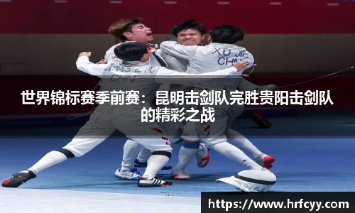 世界锦标赛季前赛：昆明击剑队完胜贵阳击剑队的精彩之战