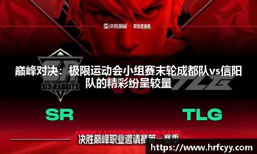 巅峰对决：极限运动会小组赛末轮成都队vs信阳队的精彩纷呈较量
