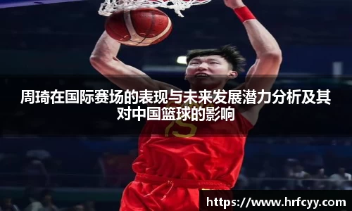 周琦在国际赛场的表现与未来发展潜力分析及其对中国篮球的影响